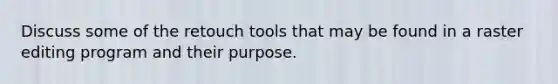 Discuss some of the retouch tools that may be found in a raster editing program and their purpose.