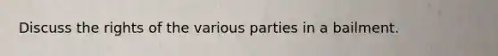 Discuss the rights of the various parties in a bailment.