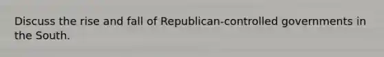 Discuss the rise and fall of Republican-controlled governments in the South.