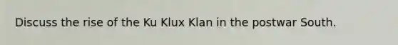 Discuss the rise of the Ku Klux Klan in the postwar South.