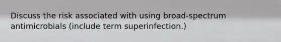 Discuss the risk associated with using broad-spectrum antimicrobials (include term superinfection.)