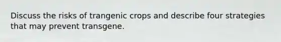 Discuss the risks of trangenic crops and describe four strategies that may prevent transgene.