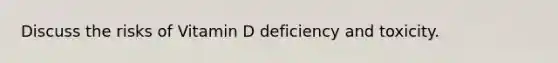 Discuss the risks of Vitamin D deficiency and toxicity.