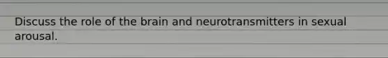 Discuss the role of the brain and neurotransmitters in sexual arousal.