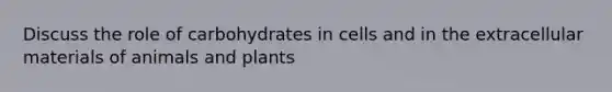 Discuss the role of carbohydrates in cells and in the extracellular materials of animals and plants