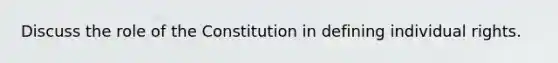 Discuss the role of the Constitution in defining individual rights.