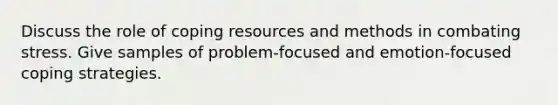 Discuss the role of coping resources and methods in combating stress. Give samples of problem-focused and emotion-focused coping strategies.