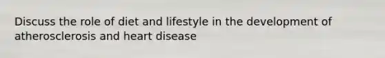 Discuss the role of diet and lifestyle in the development of atherosclerosis and heart disease