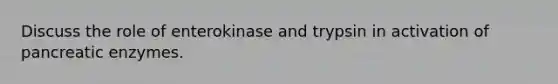 Discuss the role of enterokinase and trypsin in activation of pancreatic enzymes.