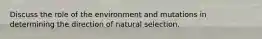 Discuss the role of the environment and mutations in determining the direction of natural selection.