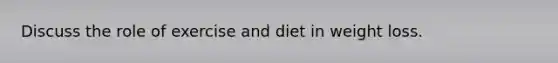 Discuss the role of exercise and diet in weight loss.