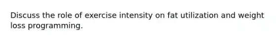 Discuss the role of exercise intensity on fat utilization and weight loss programming.