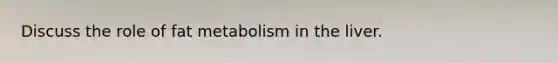 Discuss the role of fat metabolism in the liver.