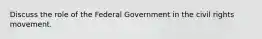 Discuss the role of the Federal Government in the civil rights movement.