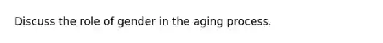 Discuss the role of gender in the aging process.