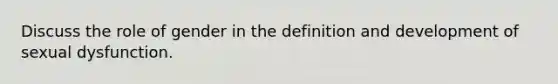 Discuss the role of gender in the definition and development of sexual dysfunction.