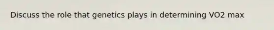 Discuss the role that genetics plays in determining VO2 max