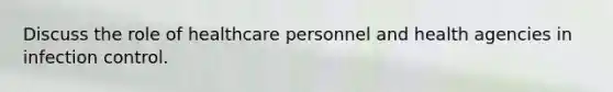 Discuss the role of healthcare personnel and health agencies in infection control.