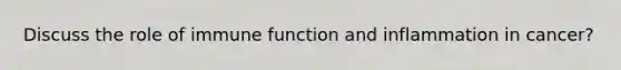 Discuss the role of immune function and inflammation in cancer?