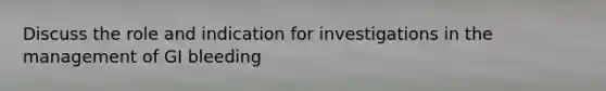 Discuss the role and indication for investigations in the management of GI bleeding