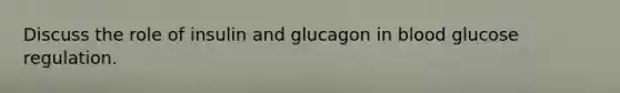 Discuss the role of insulin and glucagon in blood glucose regulation.