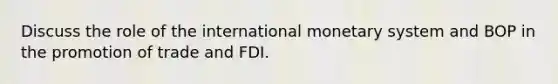 Discuss the role of the international monetary system and BOP in the promotion of trade and FDI.