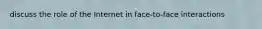 discuss the role of the Internet in face-to-face interactions