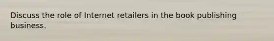 Discuss the role of Internet retailers in the book publishing business.