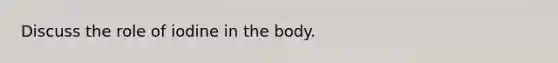 Discuss the role of iodine in the body.