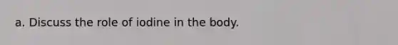 a. Discuss the role of iodine in the body.