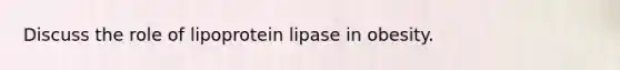 Discuss the role of lipoprotein lipase in obesity.