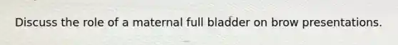 Discuss the role of a maternal full bladder on brow presentations.