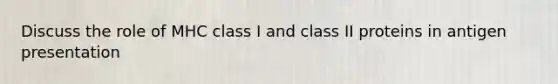 Discuss the role of MHC class I and class II proteins in antigen presentation