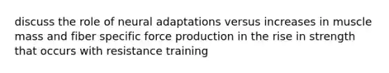 discuss the role of neural adaptations versus increases in muscle mass and fiber specific force production in the rise in strength that occurs with resistance training