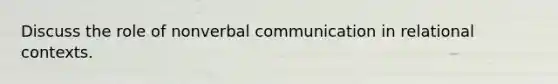 Discuss the role of nonverbal communication in relational contexts.