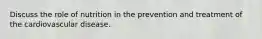 Discuss the role of nutrition in the prevention and treatment of the cardiovascular disease.