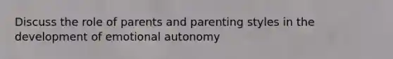 Discuss the role of parents and parenting styles in the development of emotional autonomy