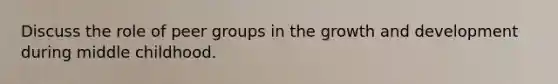 Discuss the role of peer groups in the growth and development during middle childhood.