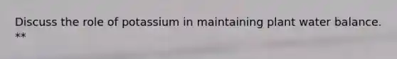 Discuss the role of potassium in maintaining plant water balance. **