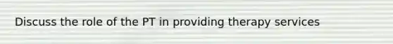 Discuss the role of the PT in providing therapy services
