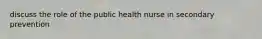 discuss the role of the public health nurse in secondary prevention