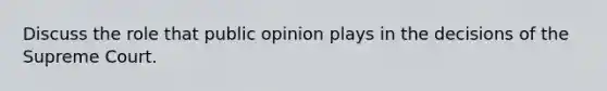 Discuss the role that public opinion plays in the decisions of the Supreme Court.