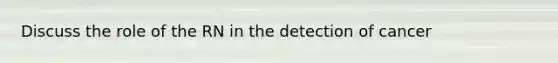 Discuss the role of the RN in the detection of cancer