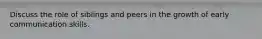 Discuss the role of siblings and peers in the growth of early communication skills.