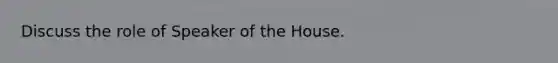 Discuss the role of Speaker of the House.