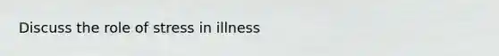 Discuss the role of stress in illness