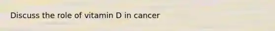 Discuss the role of vitamin D in cancer