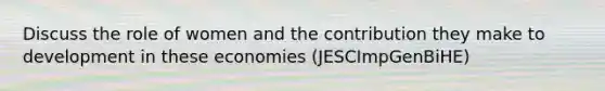 Discuss the role of women and the contribution they make to development in these economies (JESCImpGenBiHE)