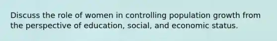 Discuss the role of women in controlling population growth from the perspective of education, social, and economic status.