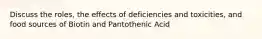 Discuss the roles, the effects of deficiencies and toxicities, and food sources of Biotin and Pantothenic Acid